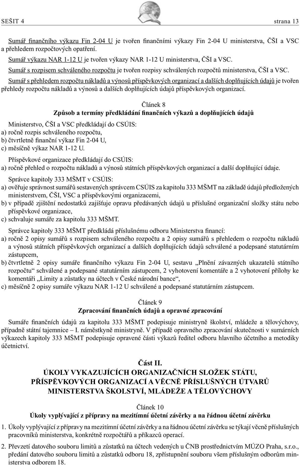 Sumář s přehledem rozpočtu nákladů a výnosů příspěvkových organizací a dalších doplňujících údajů je tvořen přehledy rozpočtu nákladů a výnosů a dalších doplňujících údajů příspěvkových organizací.