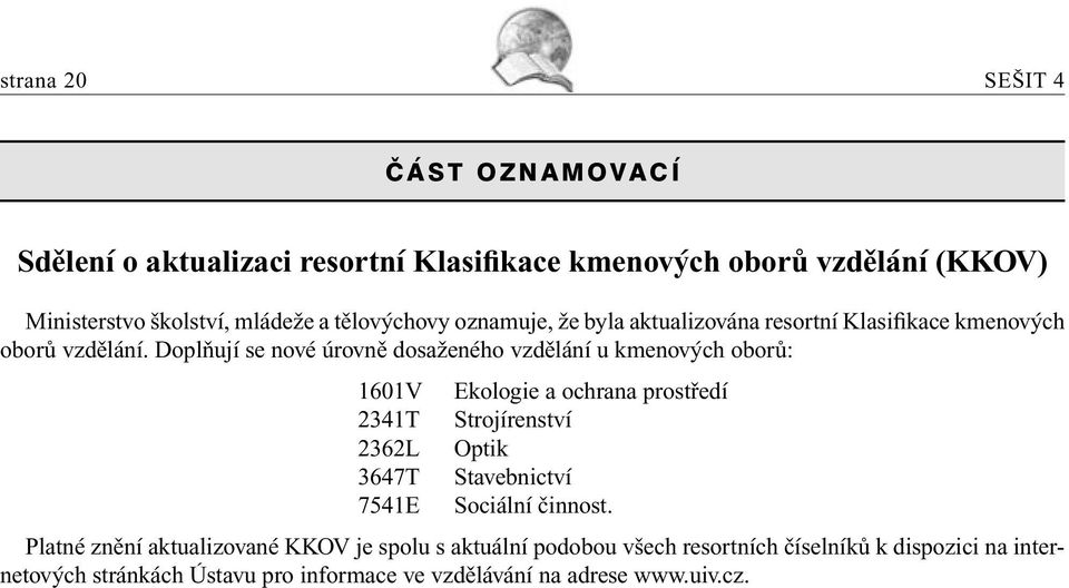 Doplňují se nové úrovně dosaženého vzdělání u kmenových oborů: 1601V Ekologie a ochrana prostředí 2341T Strojírenství 2362L Optik 3647T