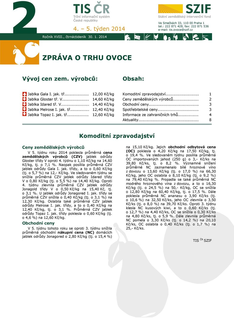 .. Obchodní ceny... Spotřebitelské ceny... 2 3 3 Jablka Topaz I. jak. tř... 12,60 Kč/kg Informace ze zahraničních trhů... Aktuality... 4 8 Komoditní zpravodajství 7 Ceny zemědělských výrobců V 5.