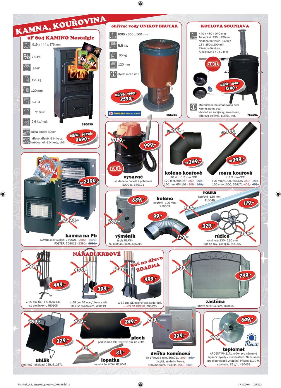 : 70 l DŘÍVE: 9090,- DŘÍVE: 10790,- 8590,- DŘÍVE: 2190,- 1089,- 9 655211 od KOTLOVÁ SOUPRAVA 440 x 480 x 940 mm Topeniště: 350 x 350 mm Nádoba na vaření (kotlík): 18 l, 350 x 200 mm Pánev s dřevěnou