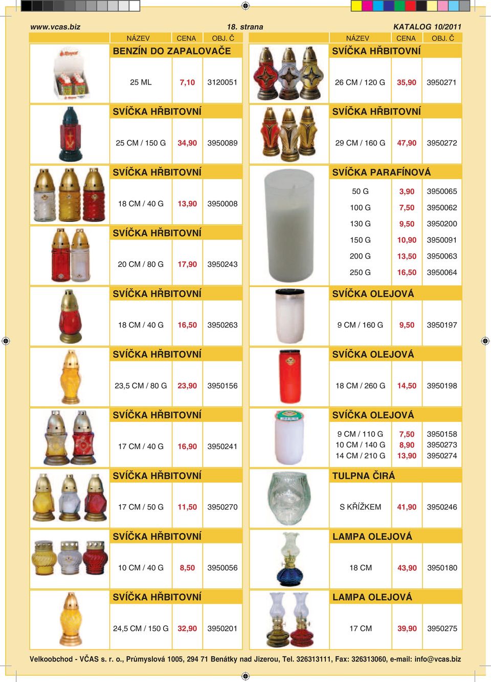 PARAFÍNOVÁ 50 G 3,90 3950065 18 / 40 G 13,90 3950008 100 G 7,50 3950062 SVÍČKA HŘBITOVNÍ 130 G 150 G 9,50 10,90 3950200 3950091 20 / 80 G 17,90 3950243 200 G 250 G 13,50 16,50 3950063 3950064 SVÍČKA