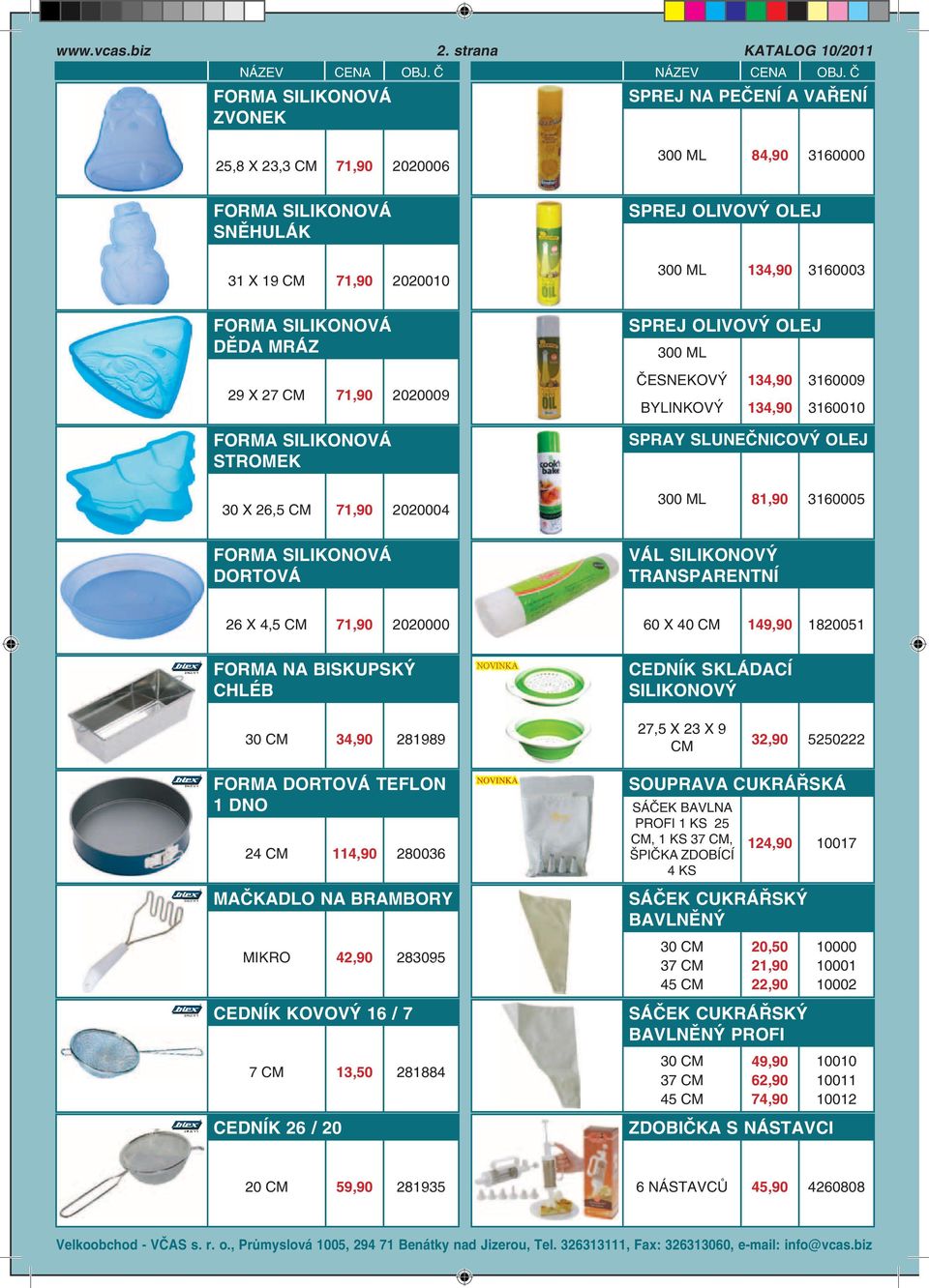 OLEJ 300 ML 29 X 27 71,90 2020009 ČESNEKOVÝ BYLINKOVÝ 134,90 134,90 3160009 3160010 FORMA SILIKONOVÁ STROMEK 30 X 26,5 71,90 2020004 SPRAY SLUNEČNICOVÝ OLEJ 300 ML 81,90 3160005 FORMA SILIKONOVÁ