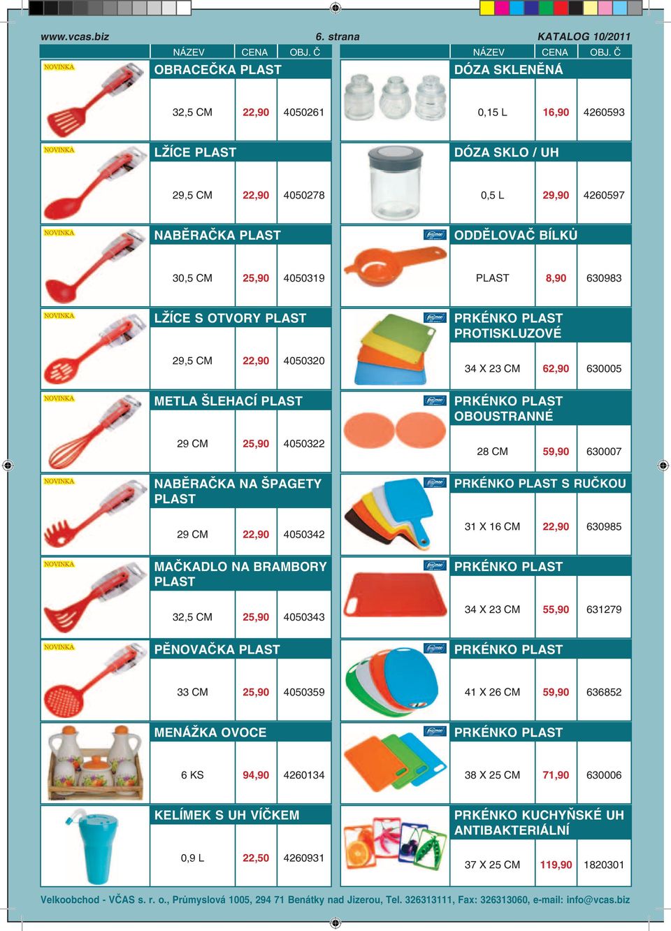 8,90 630983 LŽÍCE S OTVORY PLAST 29,5 22,90 4050320 PRKÉNKO PLAST PROTISKLUZOVÉ 34 X 23 62,90 630005 METLA ŠLEHACÍ PLAST 29 25,90 4050322 PRKÉNKO PLAST OBOUSTRANNÉ 28 59,90 630007 NABĚRAČKA NA