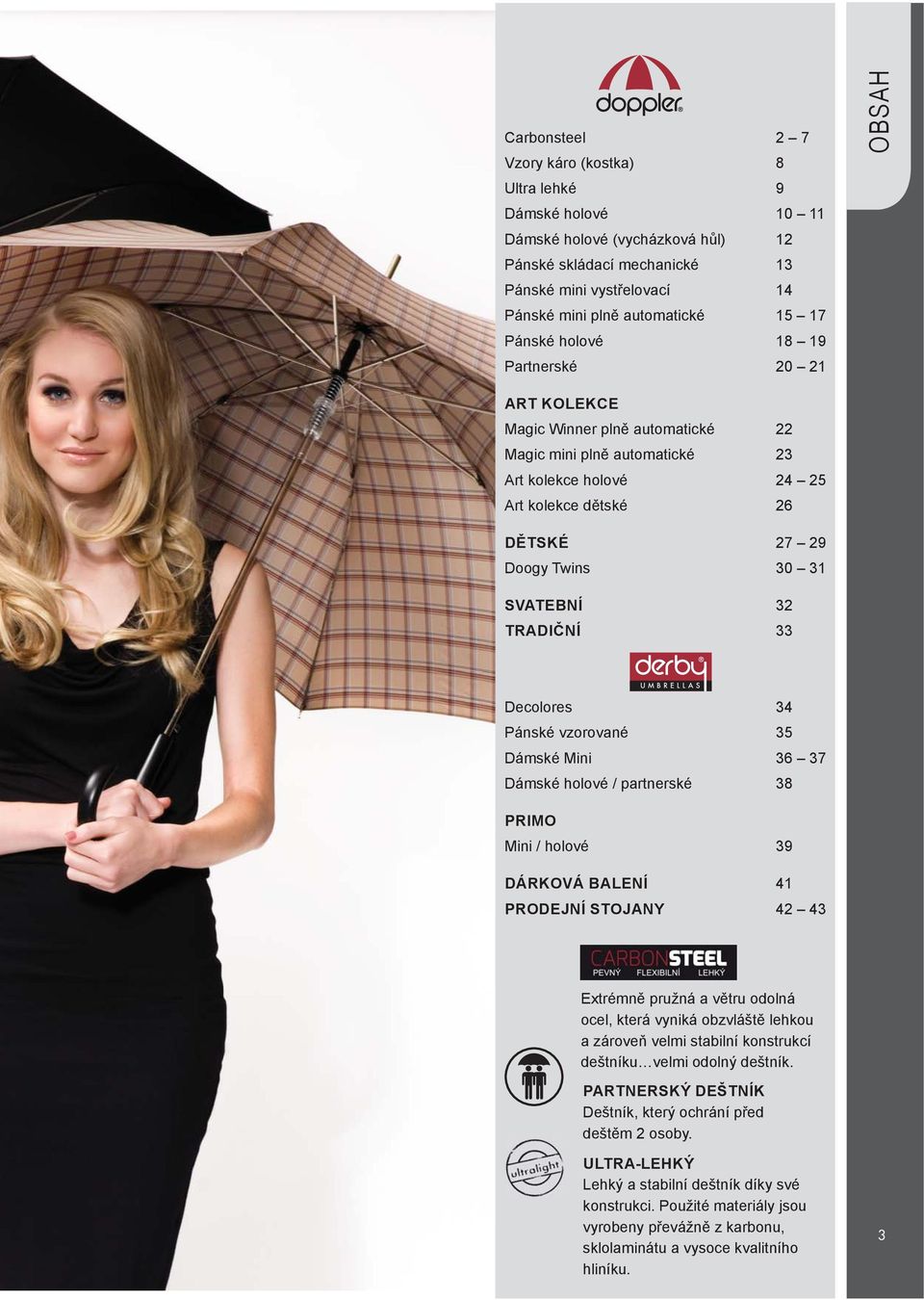 SVATEBNÍ 32 TRADIČNÍ 33 Decolores 34 Pánské vzorované 35 Dámské Mini 36 37 Dámské holové / partnerské 38 PRIMO Mini / holové 39 DÁRKOVÁ BALENÍ 41 PRODEJNÍ STOJANY 42 43 Extrémně pružná a větru odolná