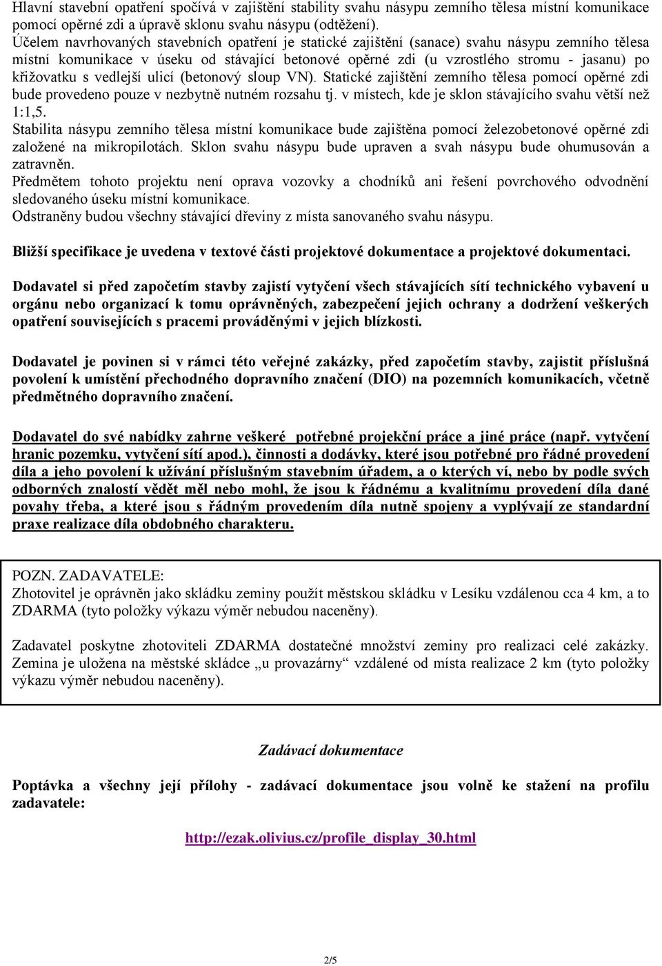 křižovatku s vedlejší ulicí (betonový sloup VN). Statické zajištění zemního tělesa pomocí opěrné zdi bude provedeno pouze v nezbytně nutném rozsahu tj.