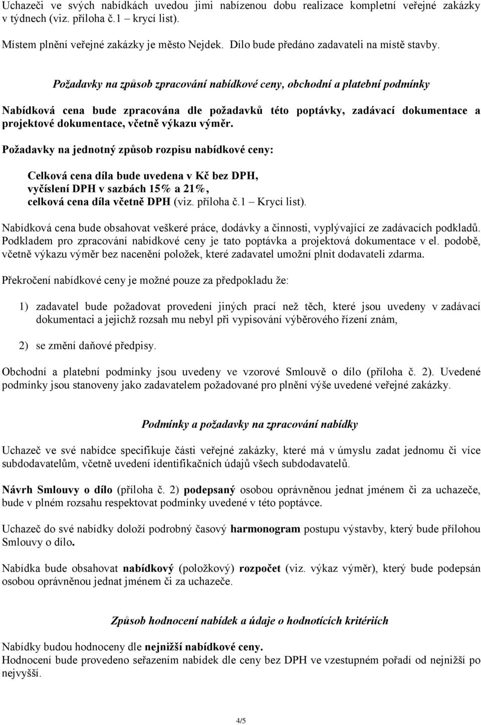 Požadavky na způsob zpracování nabídkové ceny, obchodní a platební podmínky Nabídková cena bude zpracována dle požadavků této poptávky, zadávací dokumentace a projektové dokumentace, včetně výkazu