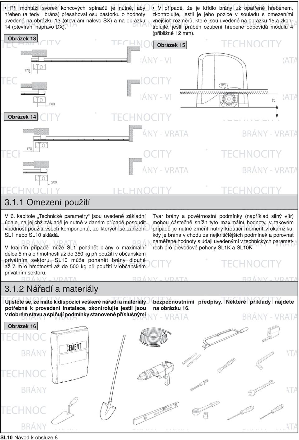 průběh ozubení hřebene odpovídá modulu 4 (přibližně 12 mm). Obrázek 15 Obrázek 14 3.1.1 Omezení použití V 6.
