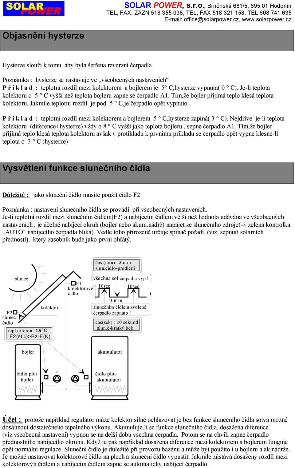 Jeli teplot kolektoru o 5 C vyšší než teplot bojleru zpne se čerpdlo A1. Tím,že bojler přijímá teplo klesá teplot kolektoru. Jkmile teplotní rozdíl je pod 5 C,je čerpdlo opět vypnuto.