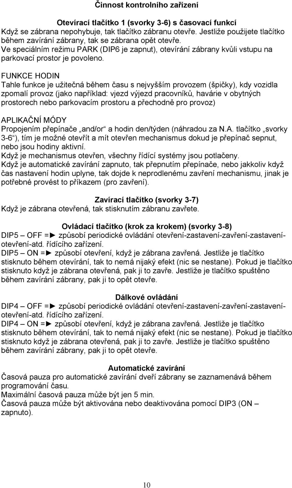 FUNKCE HODIN Tahle funkce je užitečná během času s nejvyšším provozem (špičky), kdy vozidla zpomalí provoz (jako například: vjezd výjezd pracovníků, havárie v obytných prostorech nebo parkovacím