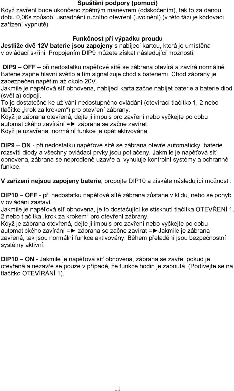 Propojením DIP9 můžete získat následující možnosti: DIP9 OFF při nedostatku napěťové sítě se zábrana otevírá a zavírá normálně. Baterie zapne hlavní světlo a tím signalizuje chod s bateriemi.