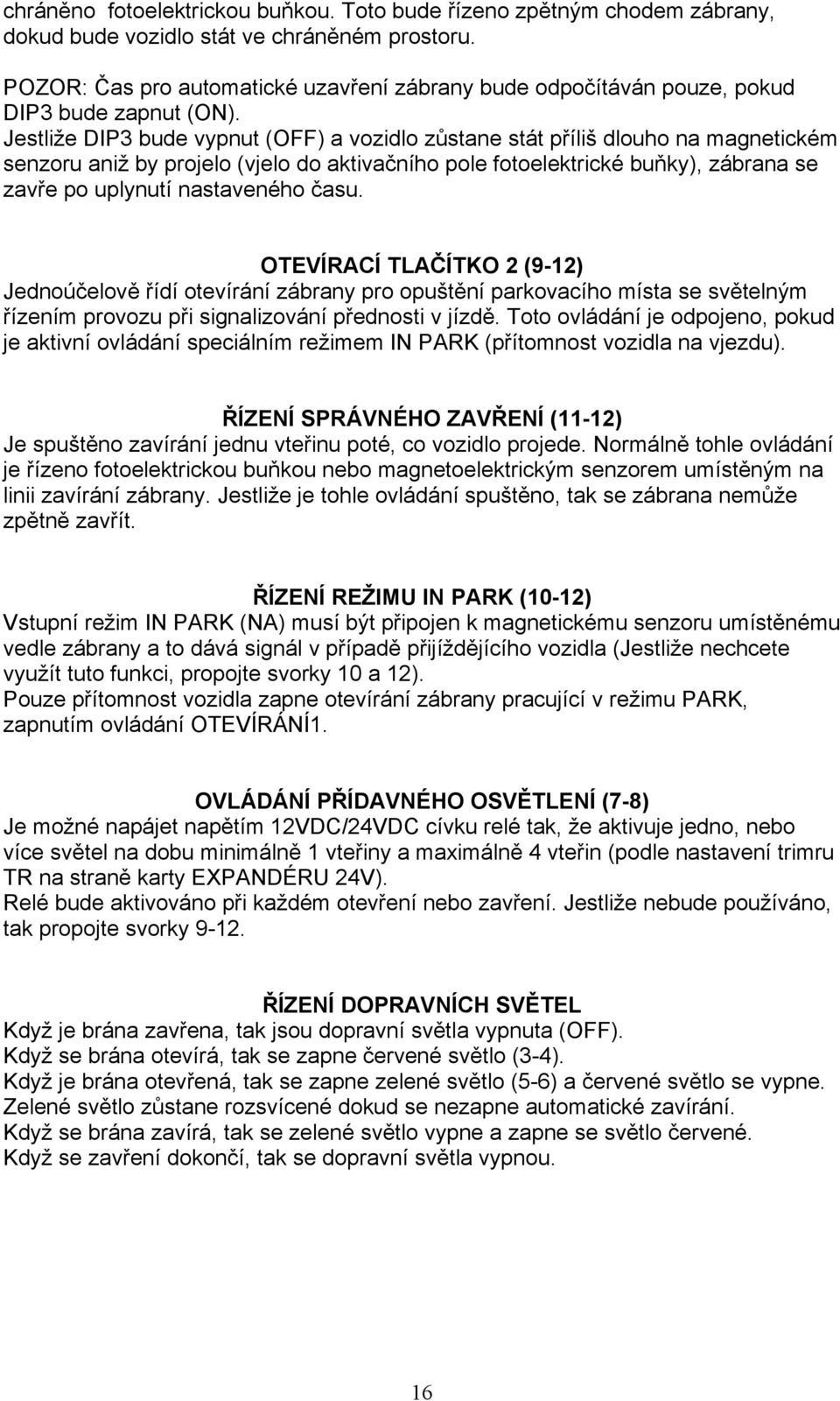 Jestliže DIP3 bude vypnut (OFF) a vozidlo zůstane stát příliš dlouho na magnetickém senzoru aniž by projelo (vjelo do aktivačního pole fotoelektrické buňky), zábrana se zavře po uplynutí nastaveného