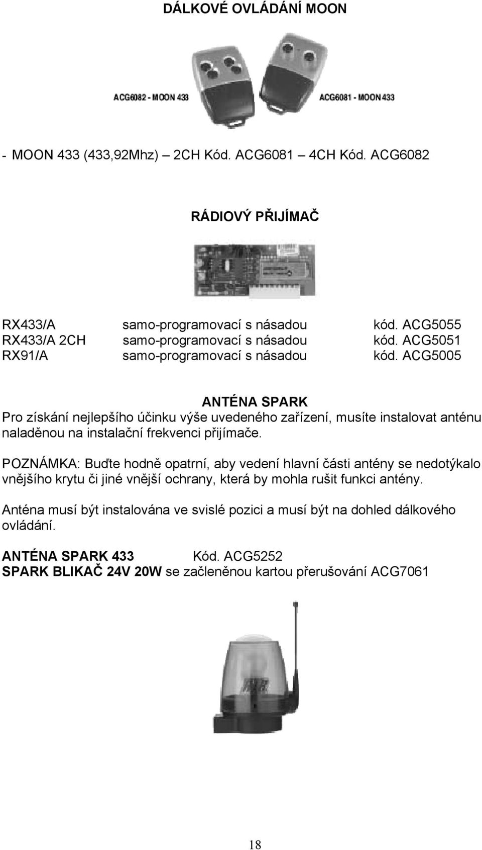 ACG5005 ANTÉNA SPARK Pro získání nejlepšího účinku výše uvedeného zařízení, musíte instalovat anténu naladěnou na instalační frekvenci přijímače.