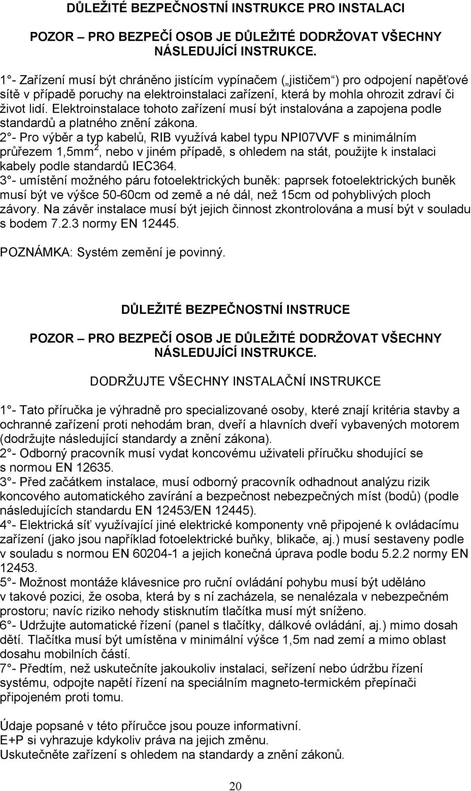 Elektroinstalace tohoto zařízení musí být instalována a zapojena podle standardů a platného znění zákona.