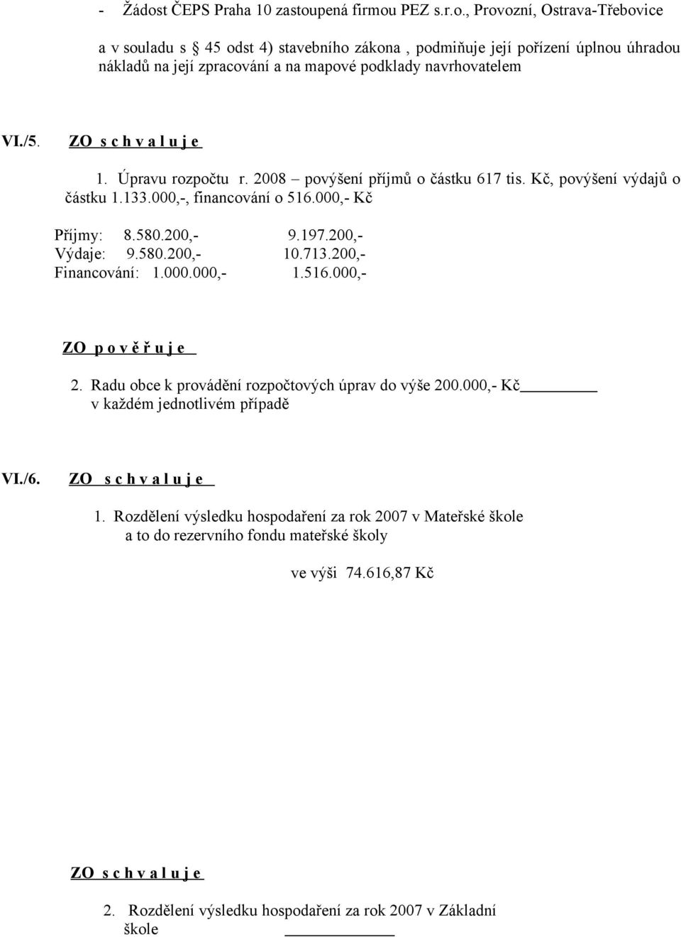 200,- Financování: 1.000.000,- 1.516.000,- ZO p o v ě ř u j e 2. Radu obce k provádění rozpočtových úprav do výše 200.000,- Kč v každém jednotlivém případě VI./6. 1. Rozdělení výsledku hospodaření za rok 2007 v Mateřské škole a to do rezervního fondu mateřské školy ve výši 74.