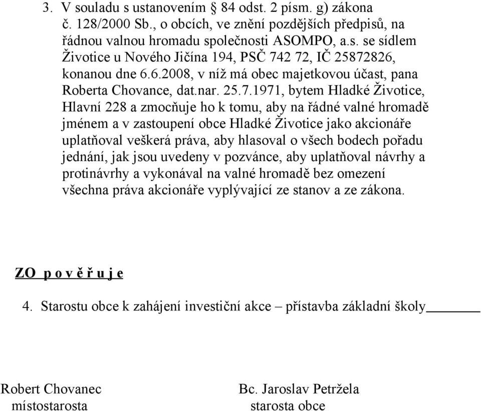 1971, bytem Hladké Životice, Hlavní 228 a zmocňuje ho k tomu, aby na řádné valné hromadě jménem a v zastoupení obce Hladké Životice jako akcionáře uplatňoval veškerá práva, aby hlasoval o všech