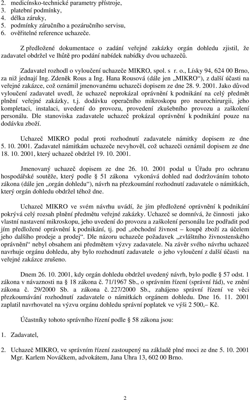 s r. o., Lísky 94, 624 00 Brno, za niž jednají Ing. Zdeněk Rous a Ing. Hana Rousová (dále jen MIKRO ), z další účasti na veřejné zakázce, což oznámil jmenovanému uchazeči dopisem ze dne 28. 9. 2001.