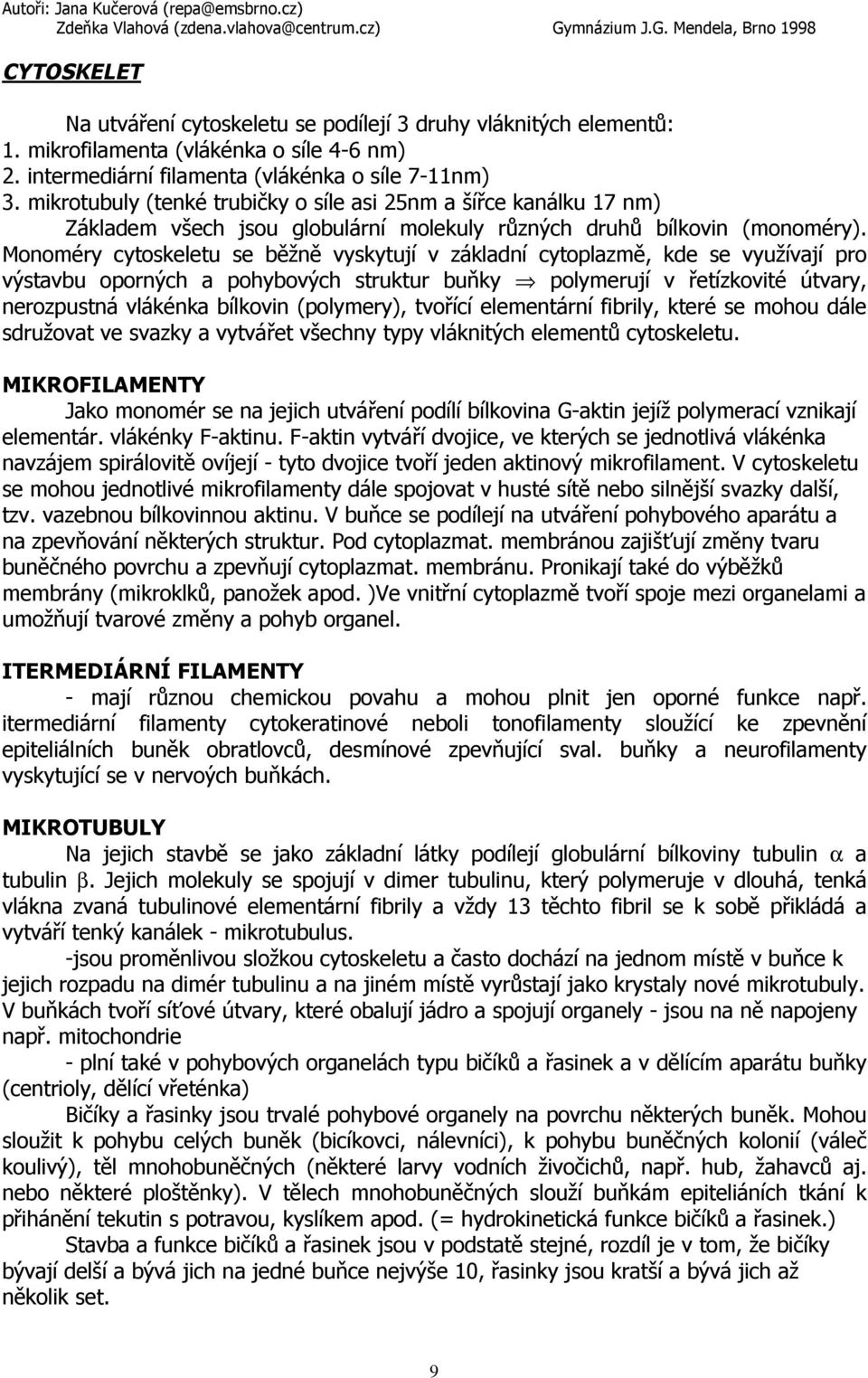 Monoméry cytoskeletu se běžně vyskytují v základní cytoplazmě, kde se využívají pro výstavbu oporných a pohybových struktur buňky polymerují v řetízkovité útvary, nerozpustná vlákénka bílkovin