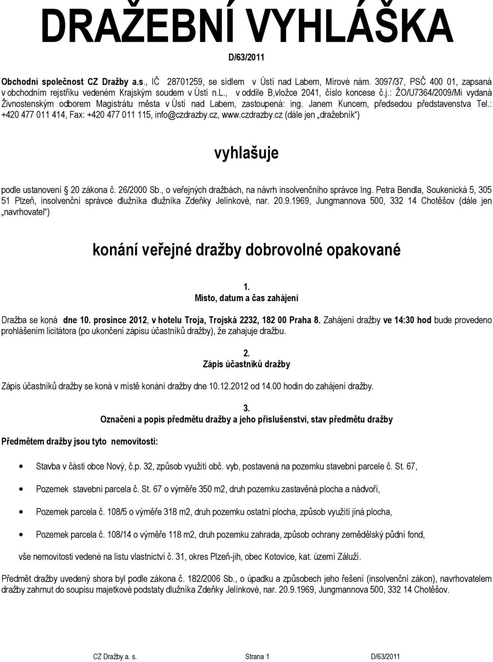 Janem Kuncem, předsedou představenstva Tel.: +420 477 011 414, Fax: +420 477 011 115, info@czdrazby.cz, www.czdrazby.cz (dále jen dražebník ) vyhlašuje podle ustanovení 20 zákona č. 26/2000 Sb.