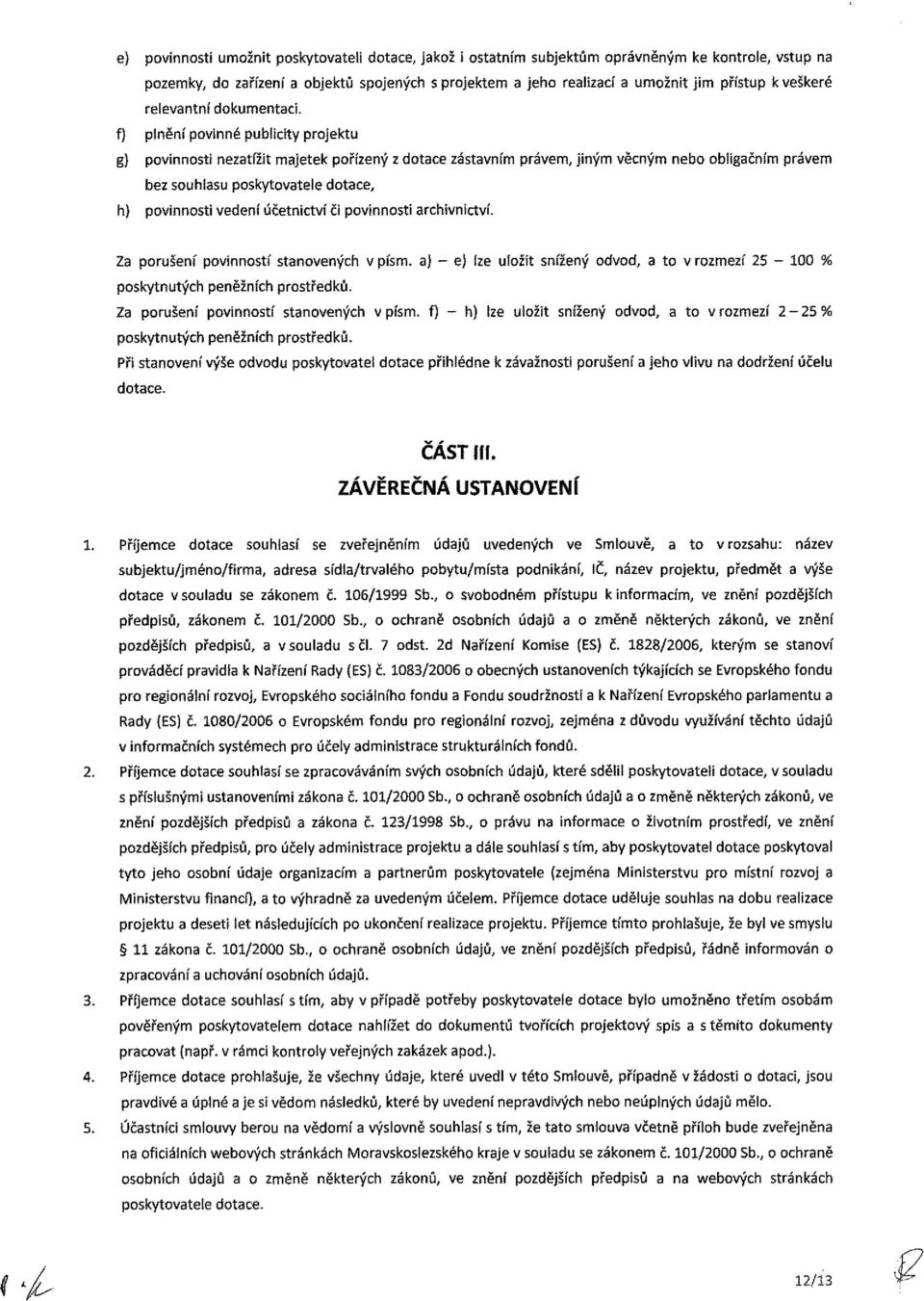 f) plnění povinné publicity projektu g) povinnosti nezatížit majetek pořízený z dotace zástavním právem, jiným věcným nebo oblígačním právem bez souhlasu poskytovatele dotace, h) povinnosti vedení
