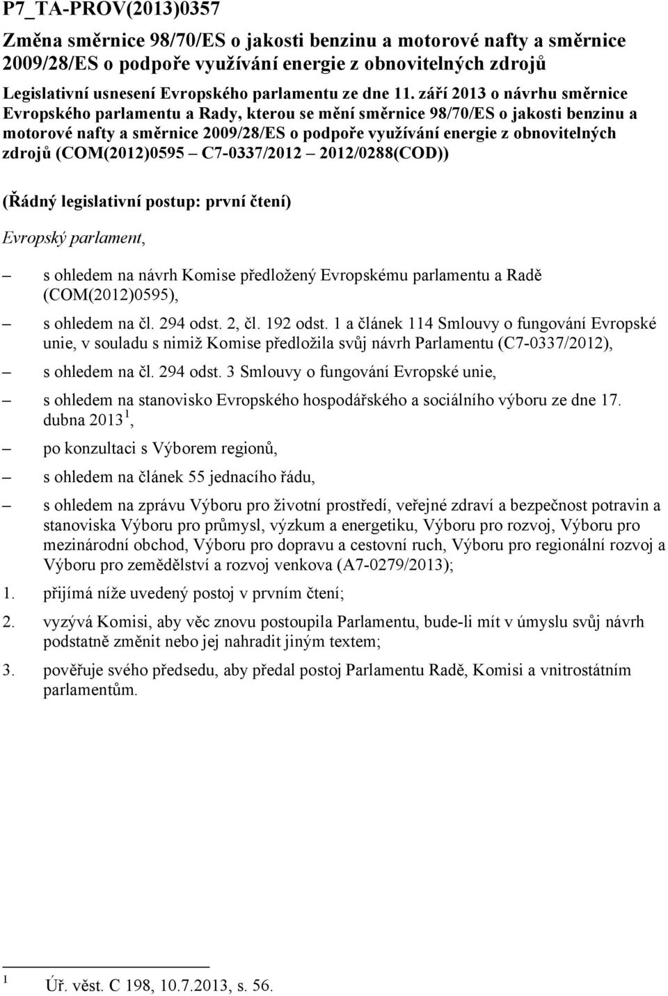září 2013 o návrhu směrnice Evropského parlamentu a Rady, kterou se mění směrnice 98/70/ES o jakosti benzinu a motorové nafty a směrnice 2009/28/ES o podpoře využívání energie z obnovitelných zdrojů