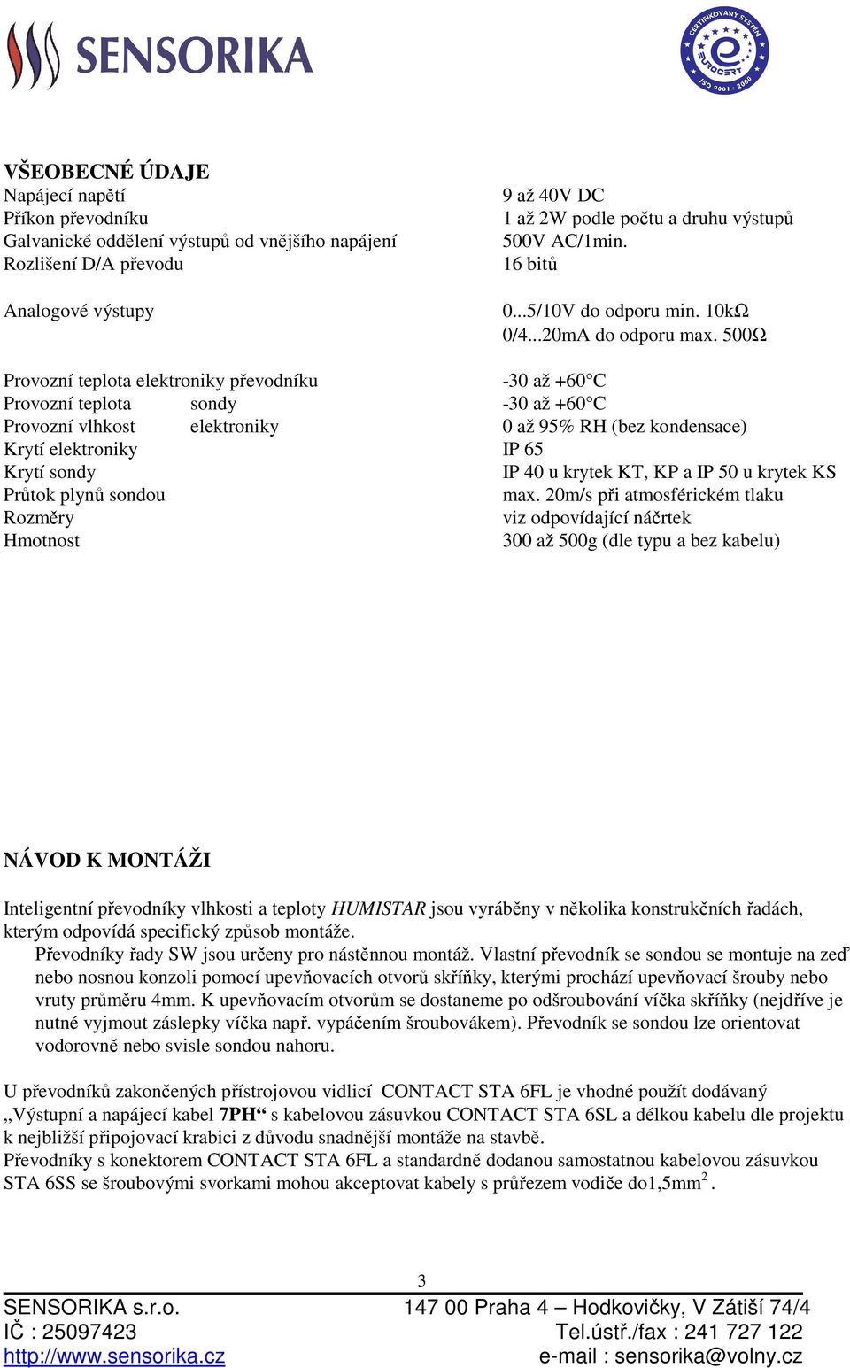 500Ω Provozní teplota elektroniky převodníku -30 až +60 C Provozní teplota sondy -30 až +60 C Provozní vlhkost elektroniky 0 až 95% RH (bez kondensace) Krytí elektroniky IP 65 Krytí sondy IP 40 u