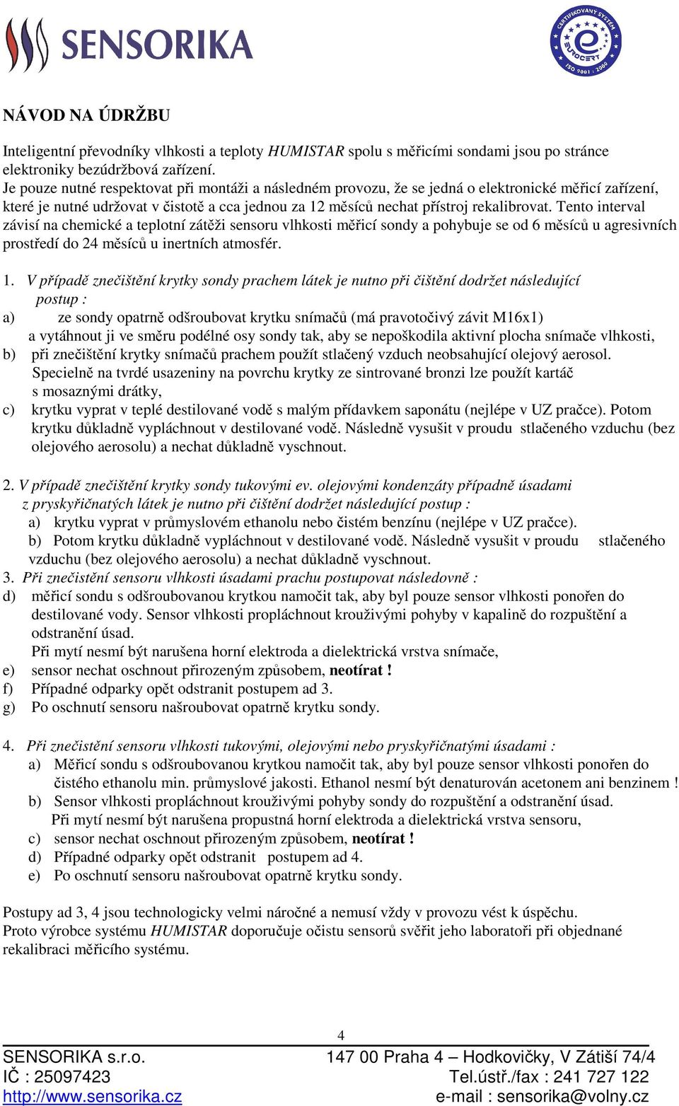 Tento interval závisí na chemické a teplotní zátěži sensoru vlhkosti měřicí sondy a pohybuje se od 6 měsíců u agresivních prostředí do 24 měsíců u inertních atmosfér. 1.