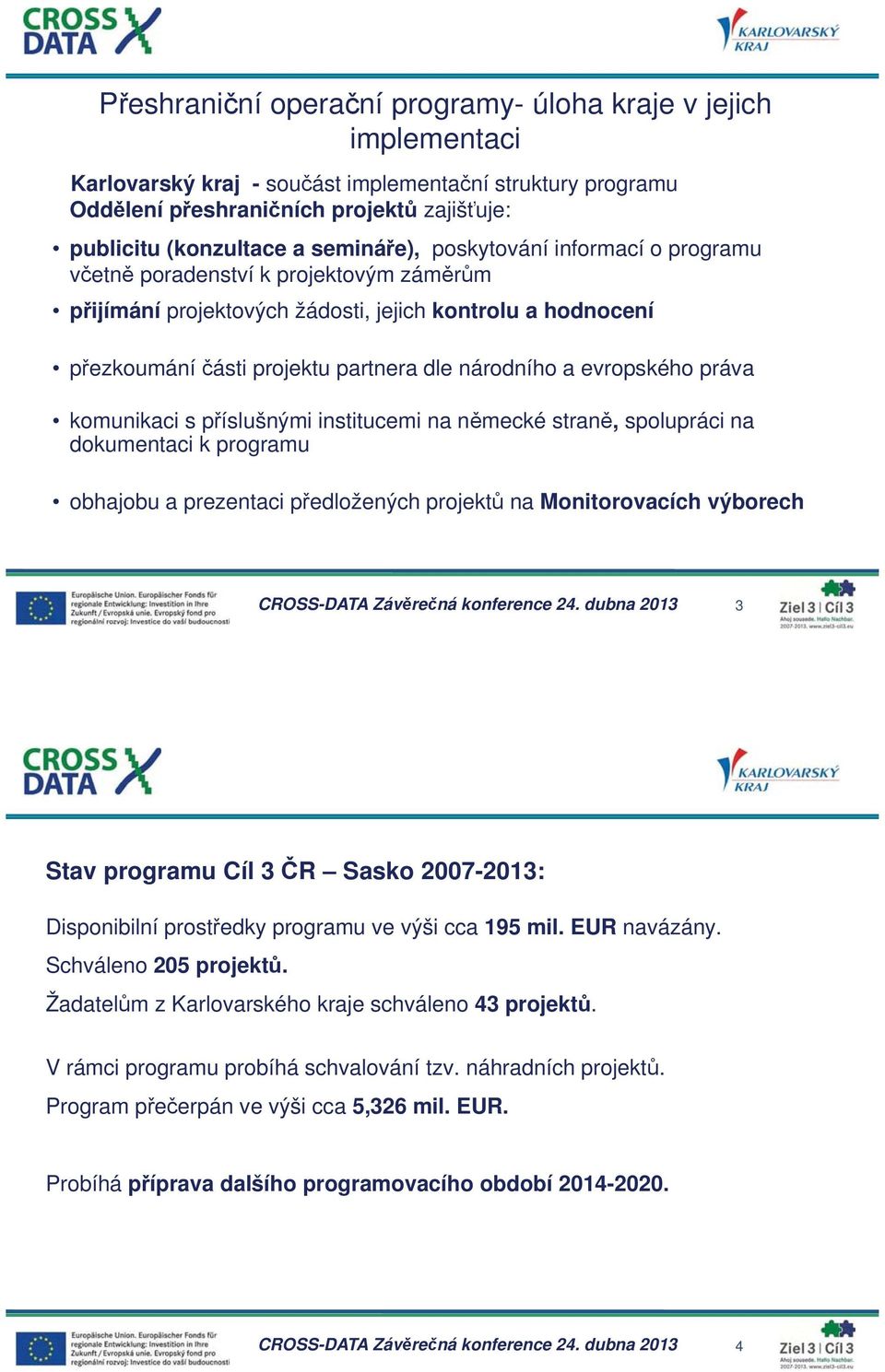 práva komunikaci s p íslušnými institucemi na n mecké stran, spolupráci na dokumentaci k programu obhajobu a prezentaci p edložených projekt na Monitorovacích výborech 3 Stav programu Cíl 3 R Sasko