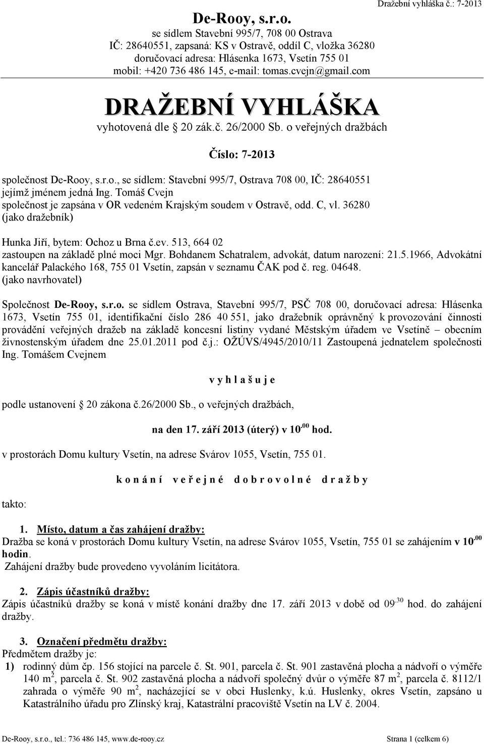 Tomáš Cvejn spolenost je zapsána v OR vedeném Krajským soudem v Ostrav, odd. C, vl. 36280 (jako dražebník) Dražební vyhláška.: 7-2013 Hunka Jií, bytem: Ochoz u Brna.ev.