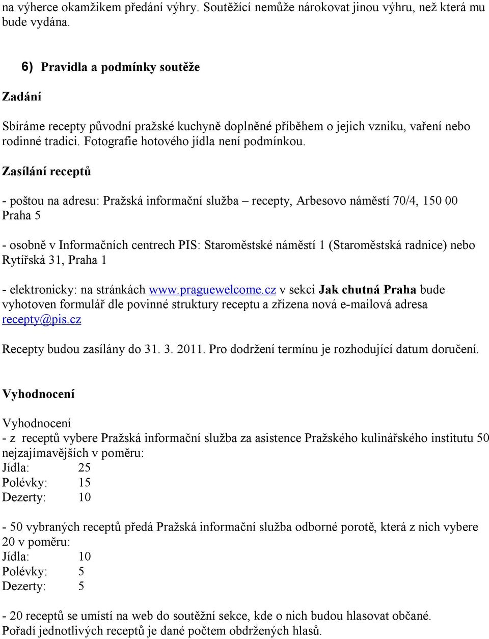 Zasílání receptů - poštou na adresu: Pražská informační služba recepty, Arbesovo náměstí 70/4, 150 00 Praha 5 - osobně v Informačních centrech PIS: Staroměstské náměstí 1 (Staroměstská radnice) nebo