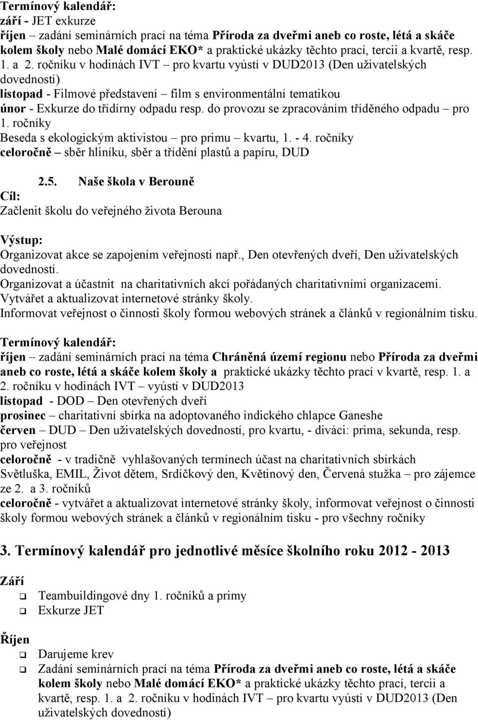 do provozu se zpracováním tříděného odpadu pro 1. ročníky Beseda s ekologickým aktivistou pro primu kvartu, 1. - 4. ročníky celoročně sběr hliníku, sběr a třídění plastů a papíru, DUD 2.5.