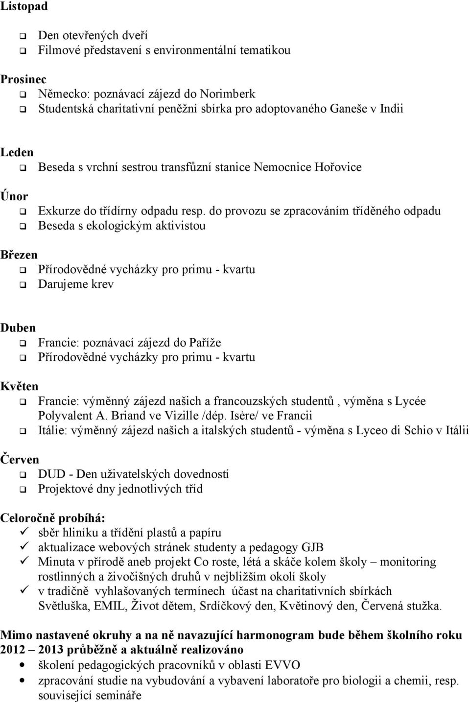 do provozu se zpracováním tříděného odpadu Beseda s ekologickým aktivistou Březen Přírodovědné vycházky pro primu - kvartu Darujeme krev Duben Francie: poznávací zájezd do Paříže Přírodovědné