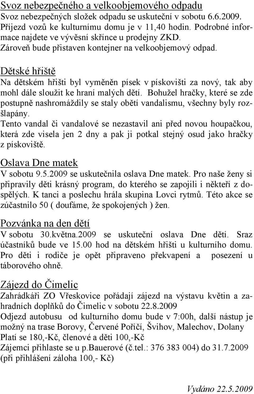 Dětské hřiště Na dětském hřišti byl vyměněn písek v pískovišti za nový, tak aby mohl dále sloužit ke hraní malých dětí.