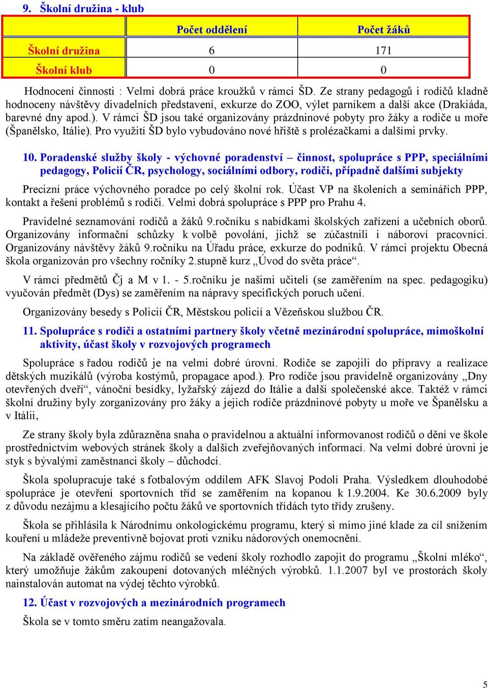 V rámci ŠD jsou také organizovány prázdninové pobyty pro žáky a rodiče u moře (Španělsko, Itálie). Pro využití ŠD bylo vybudováno nové hřiště s prolézačkami a dalšími prvky. 10.