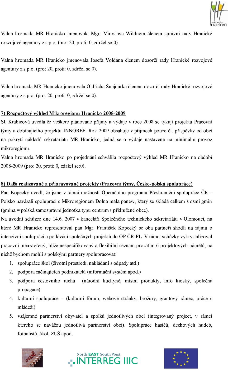 Krabicová uvedla že veškeré plánované příjmy a výdaje v roce 2008 se týkají projektu Pracovní týmy a dobíhajícího projektu INNOREF. Rok 2009 obsahuje v příjmech pouze čl.