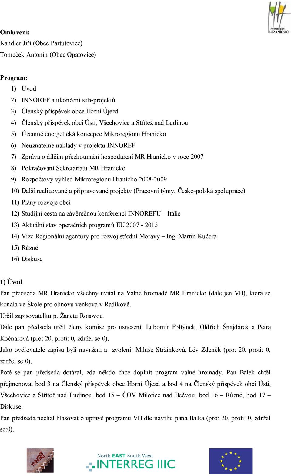 Pokračování Sekretariátu MR Hranicko 9) Rozpočtový výhled Mikroregionu Hranicko 2008-2009 10) Další realizované a připravované projekty (Pracovní týmy, Česko-polská spolupráce) 11) Plány rozvoje obcí