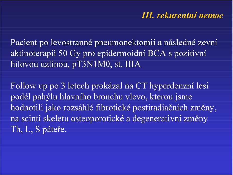 IIIA Follow up po 3 letech prokázal na CT hyperdenzní lesi podél pahýlu hlavního bronchu vlevo,