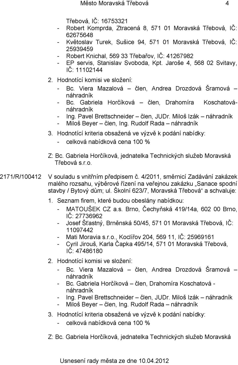 Viera Mazalová člen, Andrea Drozdová Šramová náhradník - Bc. Gabriela Horčíková člen, Drahomíra Koschatovánáhradník - Ing. Pavel Brettschneider člen, JUDr.