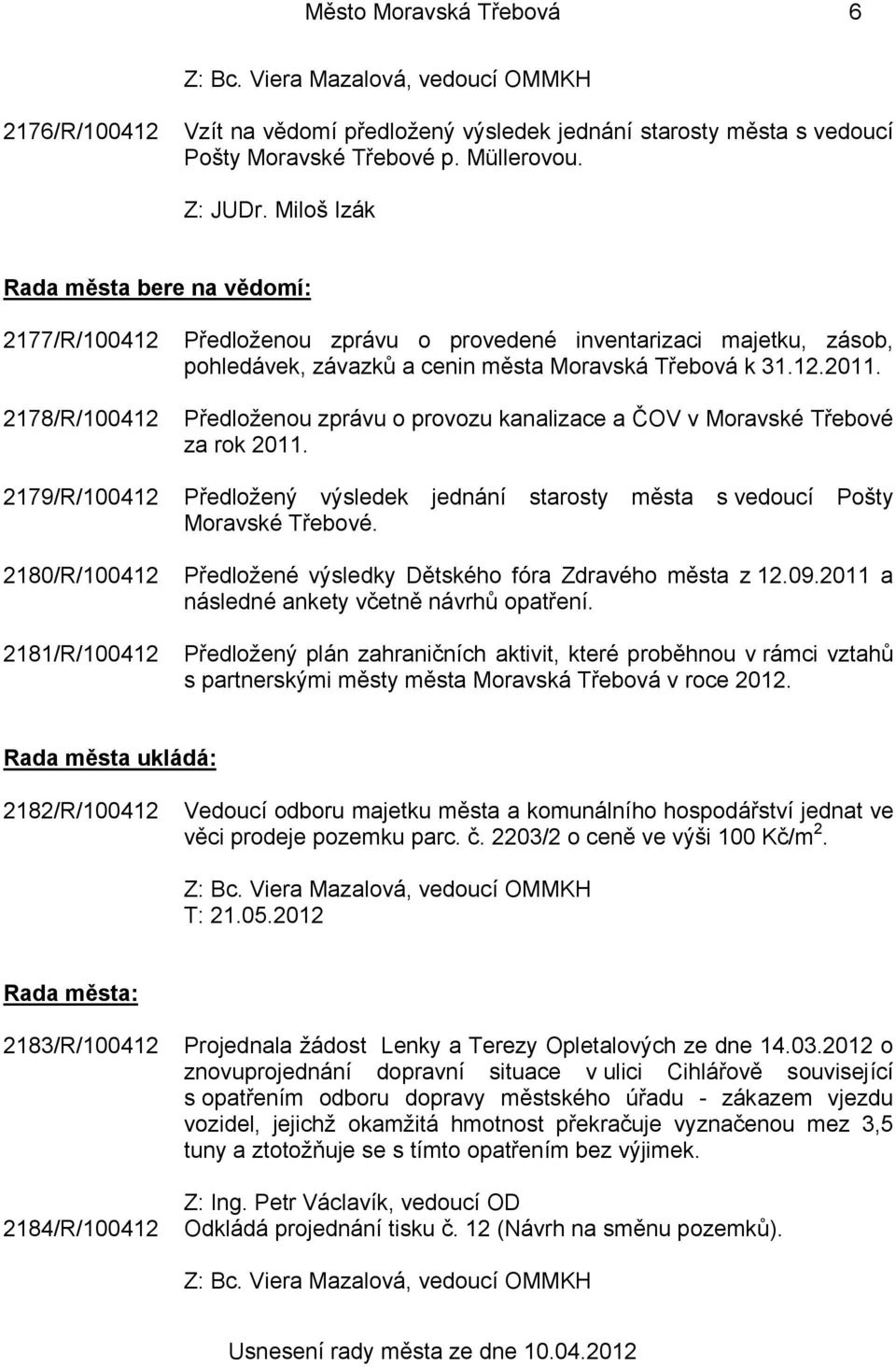 města Moravská Třebová k 31.12.2011. Předloženou zprávu o provozu kanalizace a ČOV v Moravské Třebové za rok 2011. Předložený výsledek jednání starosty města s vedoucí Pošty Moravské Třebové.