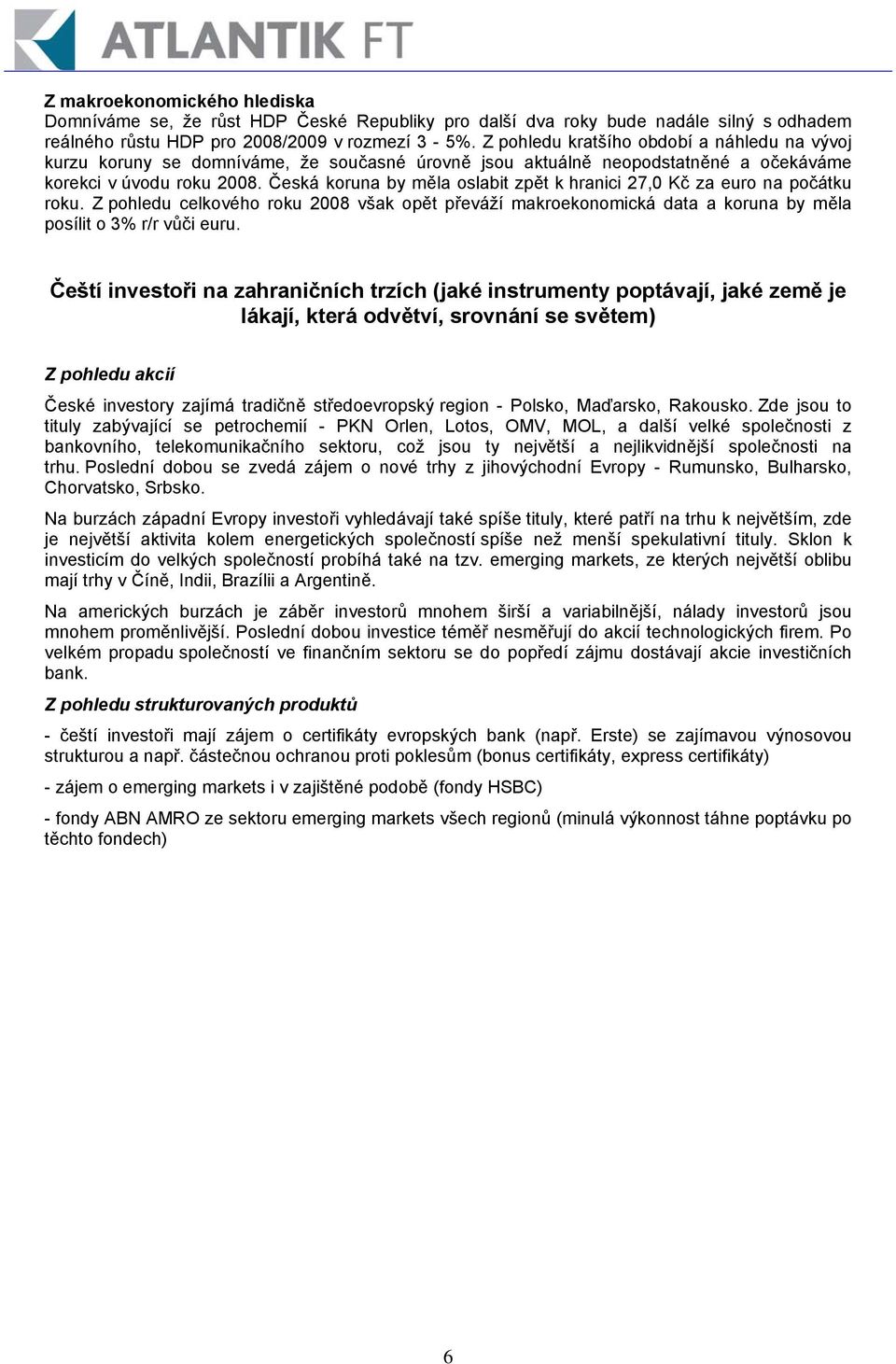 Česká koruna by měla oslabit zpět k hranici 27,0 Kč za euro na počátku roku. Z pohledu celkového roku 2008 však opět převáží makroekonomická data a koruna by měla posílit o 3% r/r vůči euru.