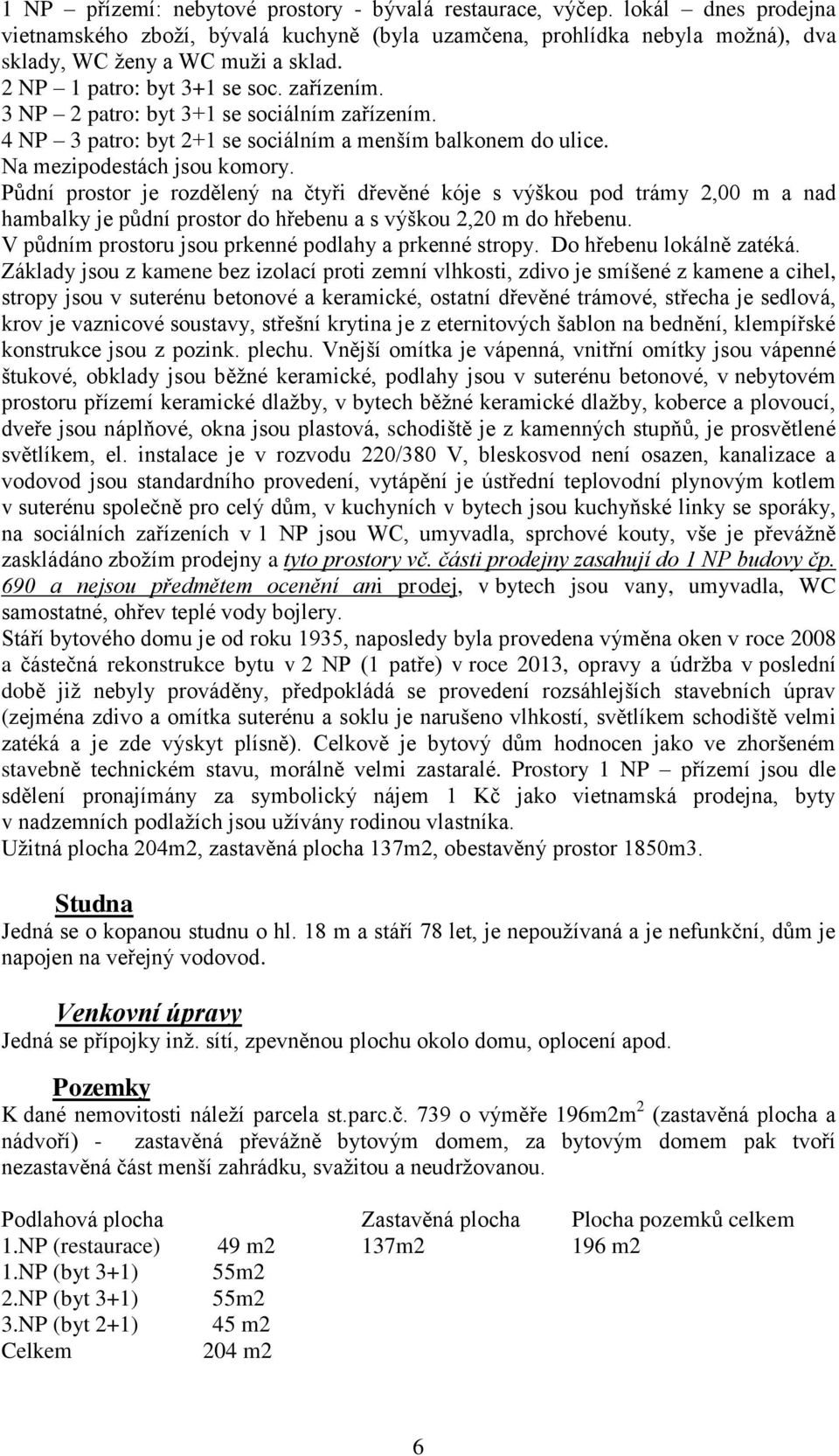 Půdní prostor je rozdělený na čtyři dřevěné kóje s výškou pod trámy 2,00 m a nad hambalky je půdní prostor do hřebenu a s výškou 2,20 m do hřebenu.