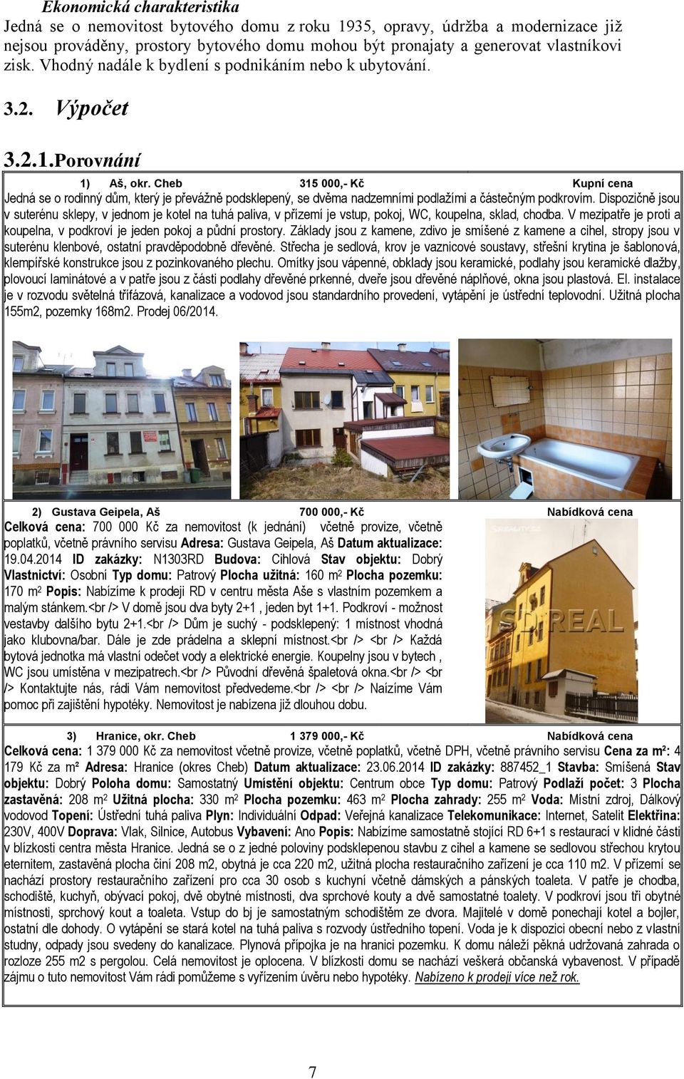 Cheb 315 000,- Kč Kupní cena Jedná se o rodinný dům, který je převážně podsklepený, se dvěma nadzemními podlažími a částečným podkrovím.