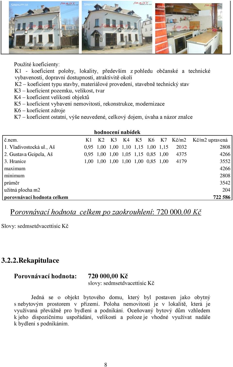 výše neuvedené, celkový dojem, úvaha a názor znalce hodnocení nabídek č.nem. K1 K2 K3 K4 K5 K6 K7 Kč/m2 Kč/m2 upravená 1. Vladivostocká ul., Aš 0,95 1,00 1,00 1,10 1,15 1,00 1,15 2032 2808 2.