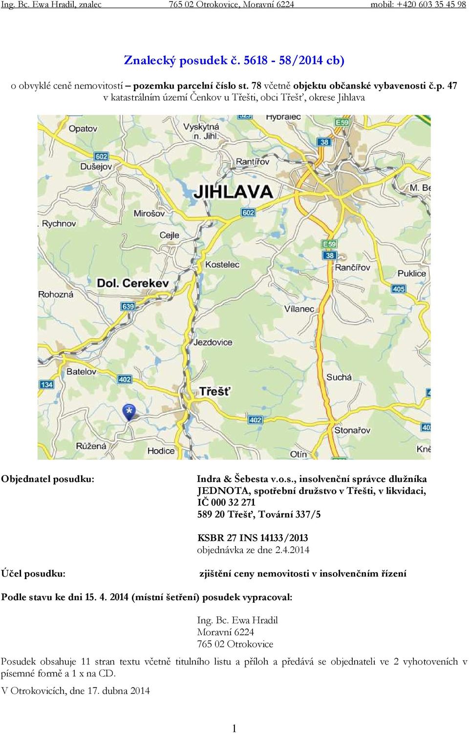 33/2013 objednávka ze dne 2.4.2014 Účel posudku: zjištění ceny nemovitosti v insolvenčním řízení Podle stavu ke dni 15. 4. 2014 (místní šetření) posudek vypracoval: Ing. Bc.