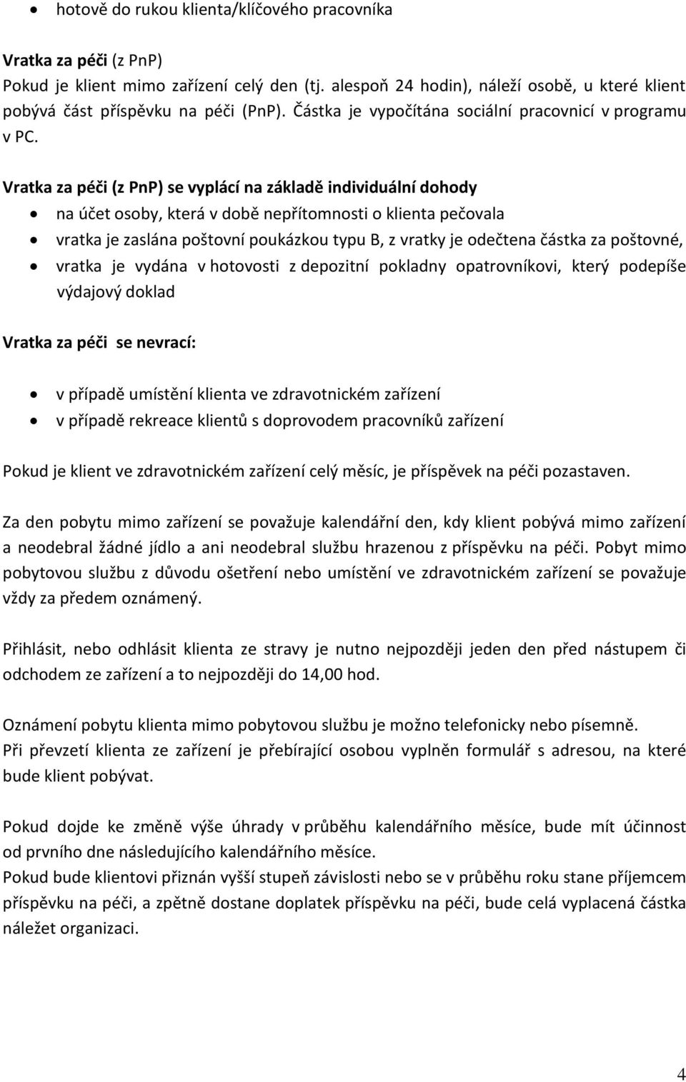 Vratka za péči (z PnP) se vyplácí na základě individuální dohody na účet osoby, která v době nepřítomnosti o klienta pečovala vratka je zaslána poštovní poukázkou typu B, z vratky je odečtena částka