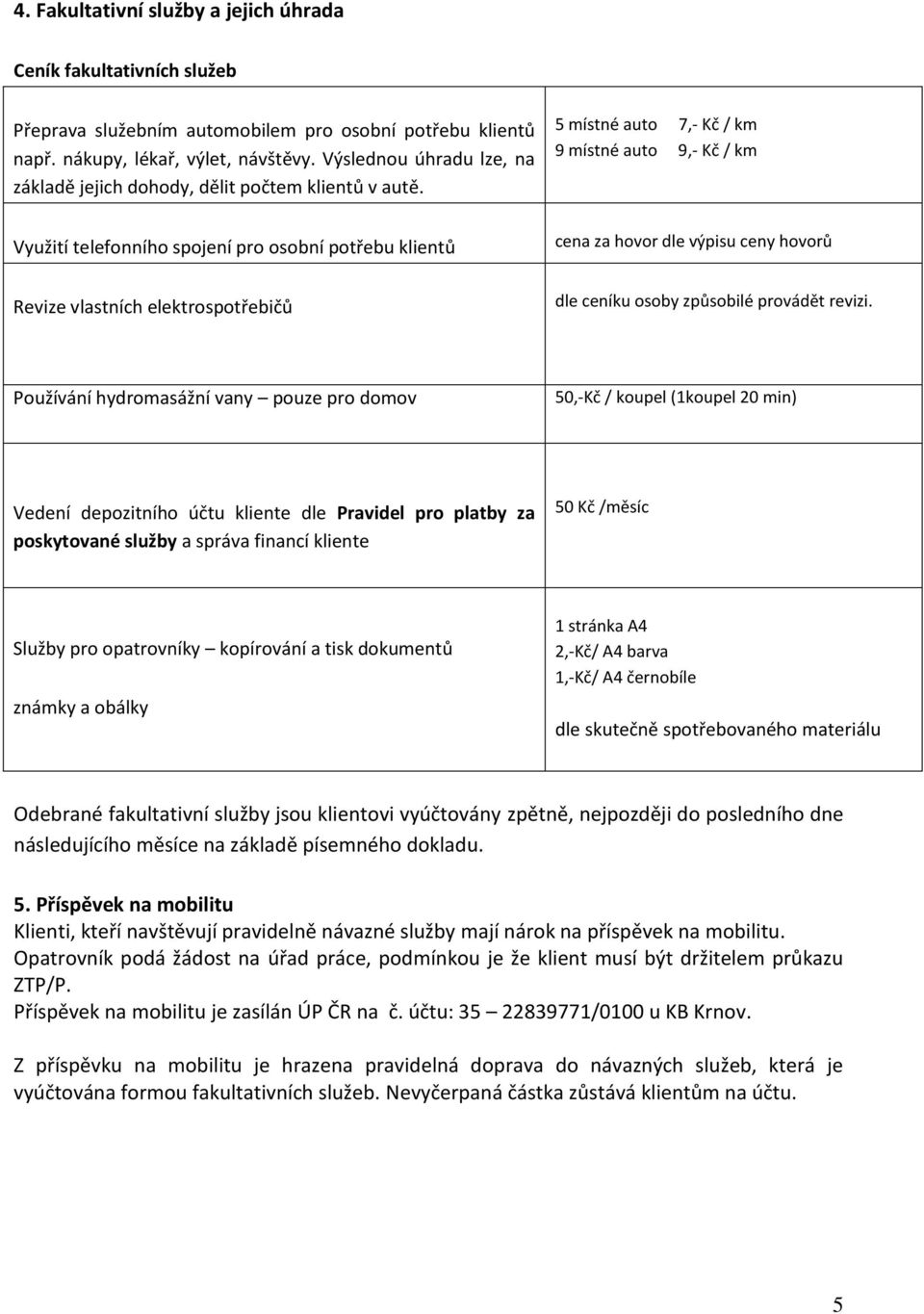 Využití telefonního spojení pro osobní potřebu klientů Revize vlastních elektrospotřebičů 5 místné auto 7,- Kč / km 9 místné auto 9,- Kč / km cena za hovor dle výpisu ceny hovorů dle ceníku osoby