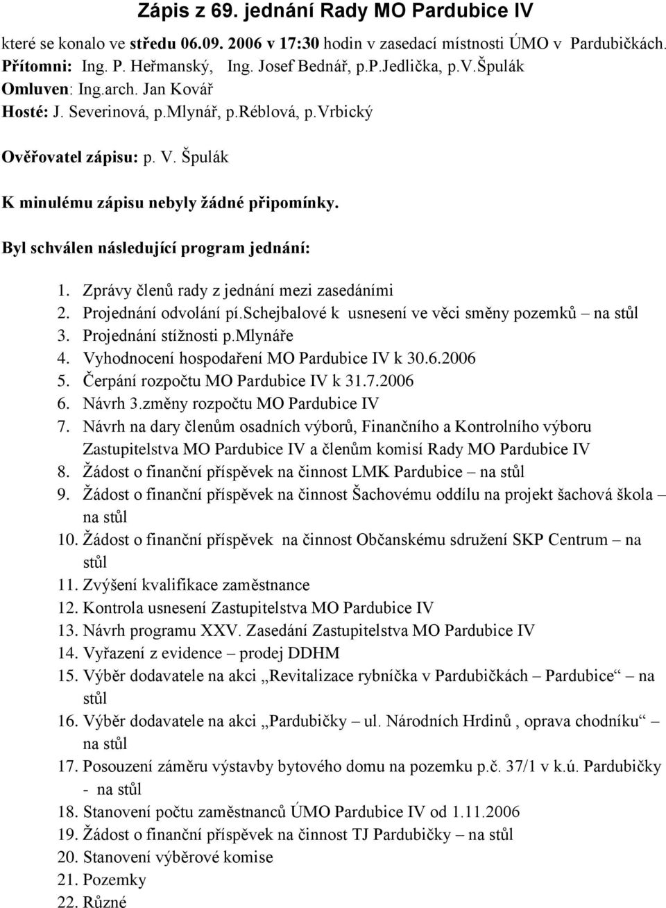 Zprávy členů rady z jednání mezi zasedáními 2. Projednání odvolání pí.schejbalové k usnesení ve věci směny pozemků na stůl 3. Projednání stíţnosti p.mlynáře 4.