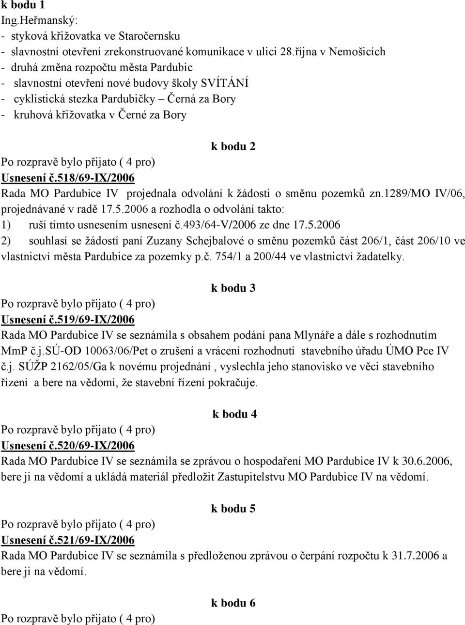 Usnesení č.518/69-ix/2006 Rada MO Pardubice IV projednala odvolání k ţádosti o směnu pozemků zn.1289/mo IV/06, projednávané v radě 17.5.2006 a rozhodla o odvolání takto: 1) ruší tímto usnesením usnesení č.