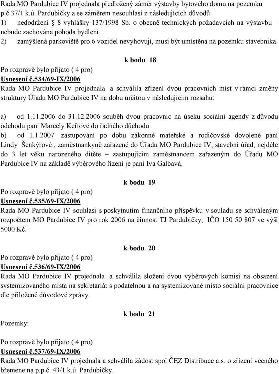 534/69-ix/2006 Rada MO Pardubice IV projednala a schválila zřízení dvou pracovních míst v rámci změny struktury Úřadu MO Pardubice IV na dobu určitou v následujícím rozsahu: a) od 1.11.2006 do 31.12.