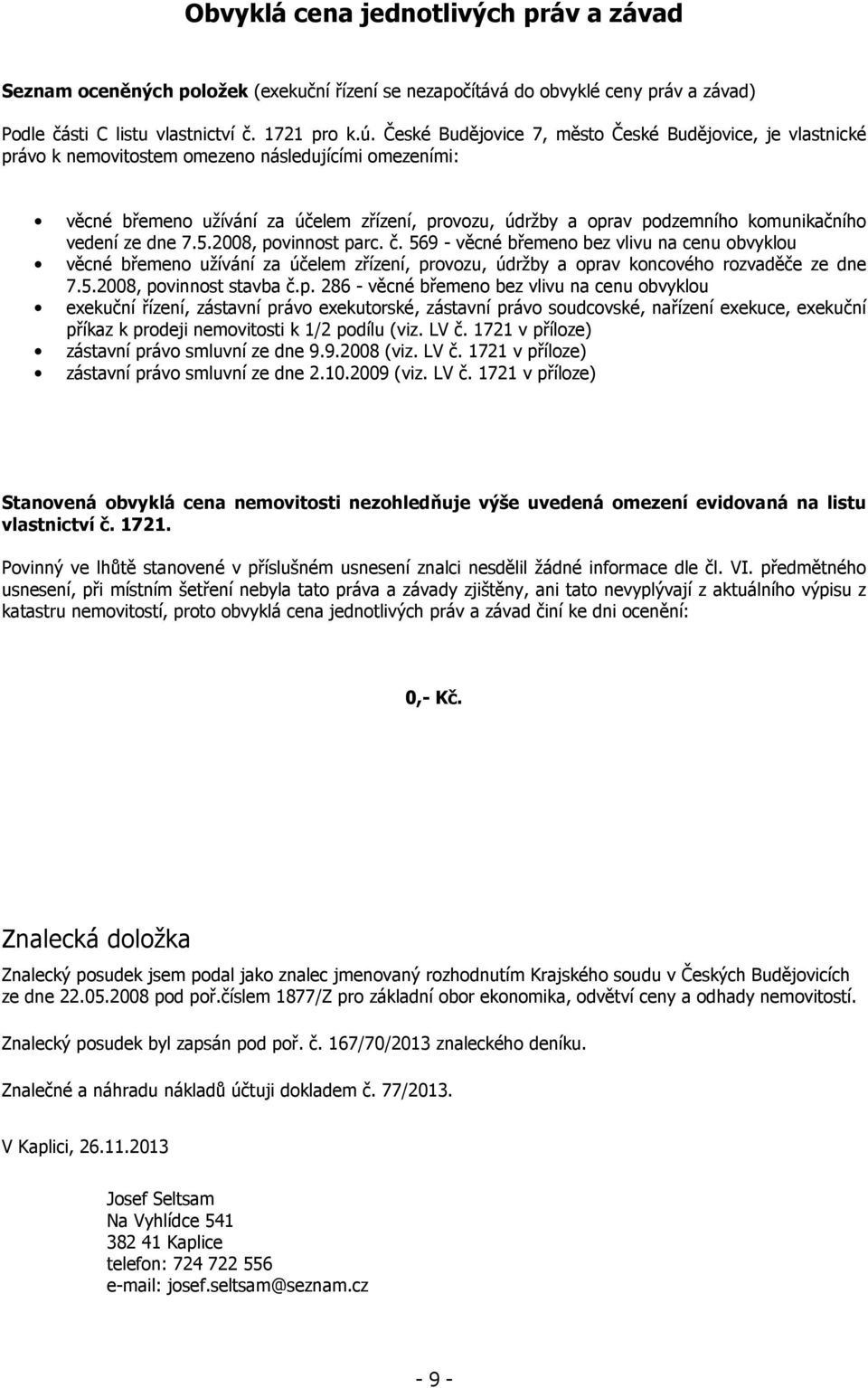 komunikačního vedení ze dne 7.5.2008, povinnost parc. č. 569 - věcné břemeno bez vlivu na cenu obvyklou věcné břemeno užívání za účelem zřízení, provozu, údržby a oprav koncového rozvaděče ze dne 7.5.2008, povinnost stavba č.