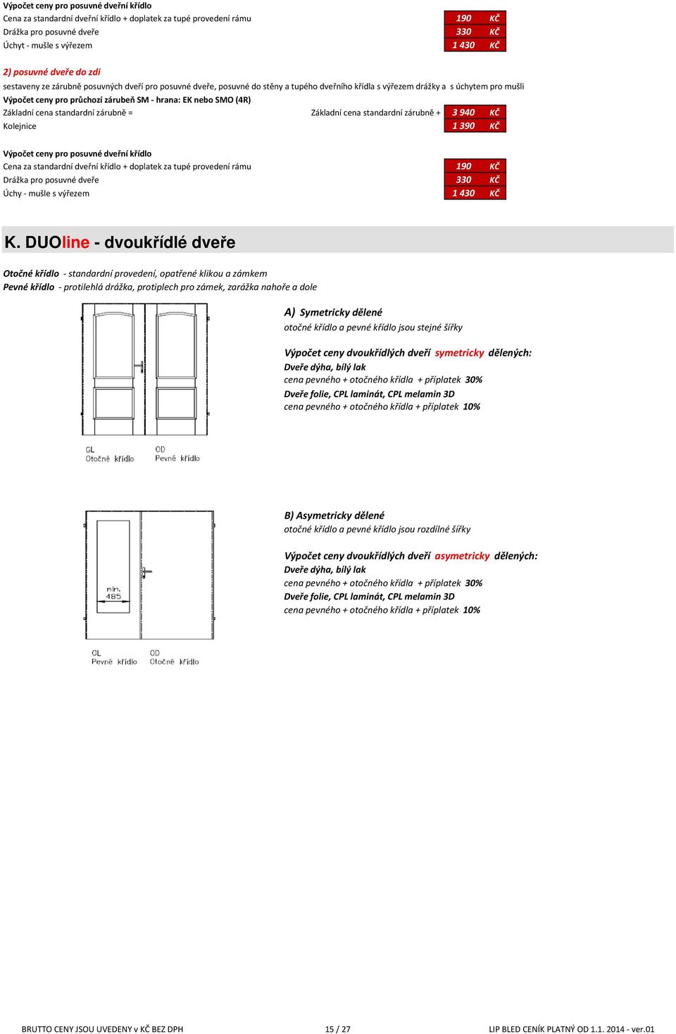 (4R) Základní cena standardní zárubně = Základní cena standardní zárubně + 3 940 KČ Kolejnice 1 390 KČ Výpočet ceny pro posuvné dveřní křídlo Cena za standardní dveřní křídlo + doplatek za tupé